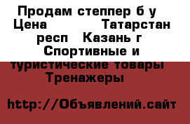 Продам степпер б/у › Цена ­ 1 000 - Татарстан респ., Казань г. Спортивные и туристические товары » Тренажеры   